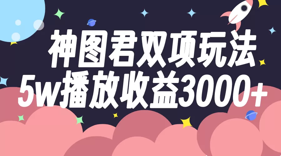 神图君双项玩法5w播放收益3000+-木子项目网