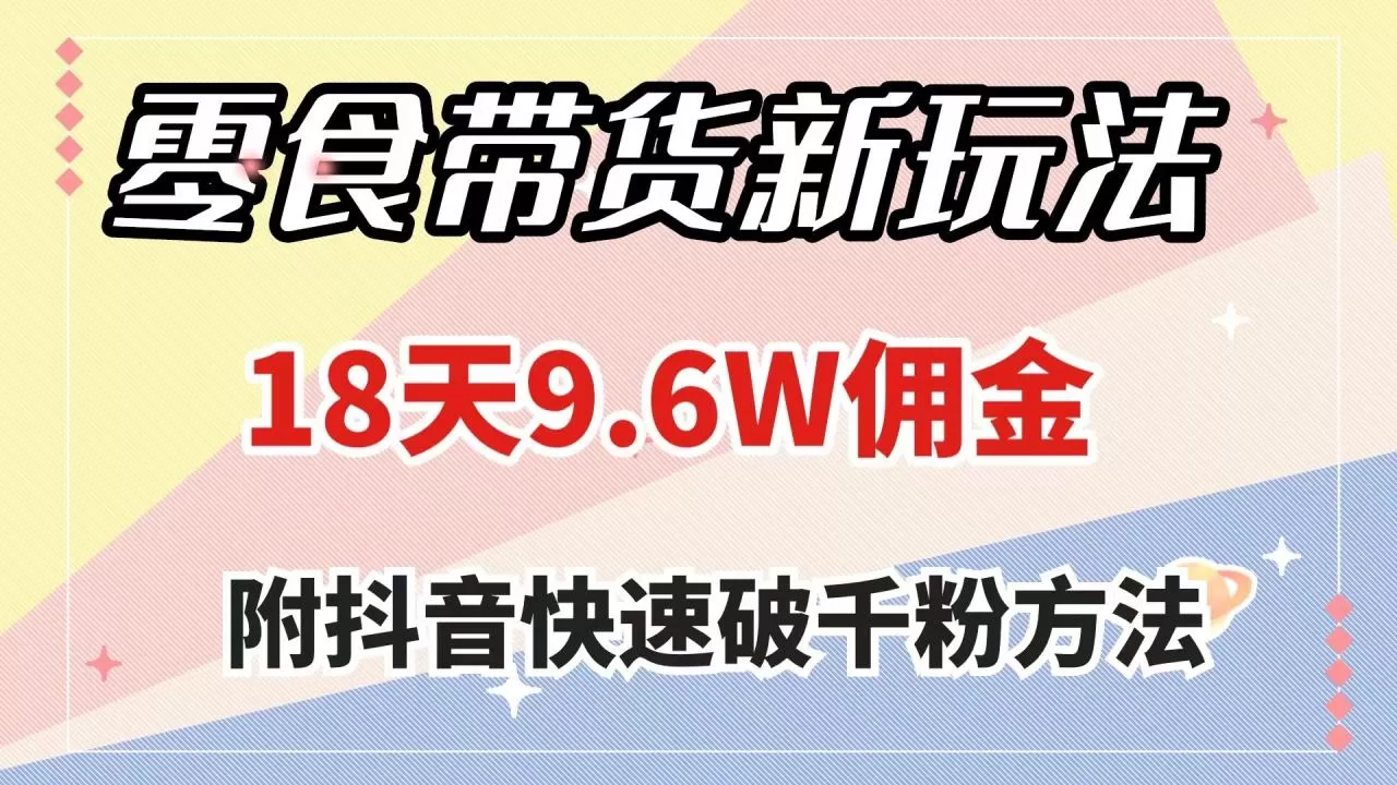 零食带货新玩法，18天9.6w佣金，几分钟一个作品（附快速破千粉方法）-木子项目网