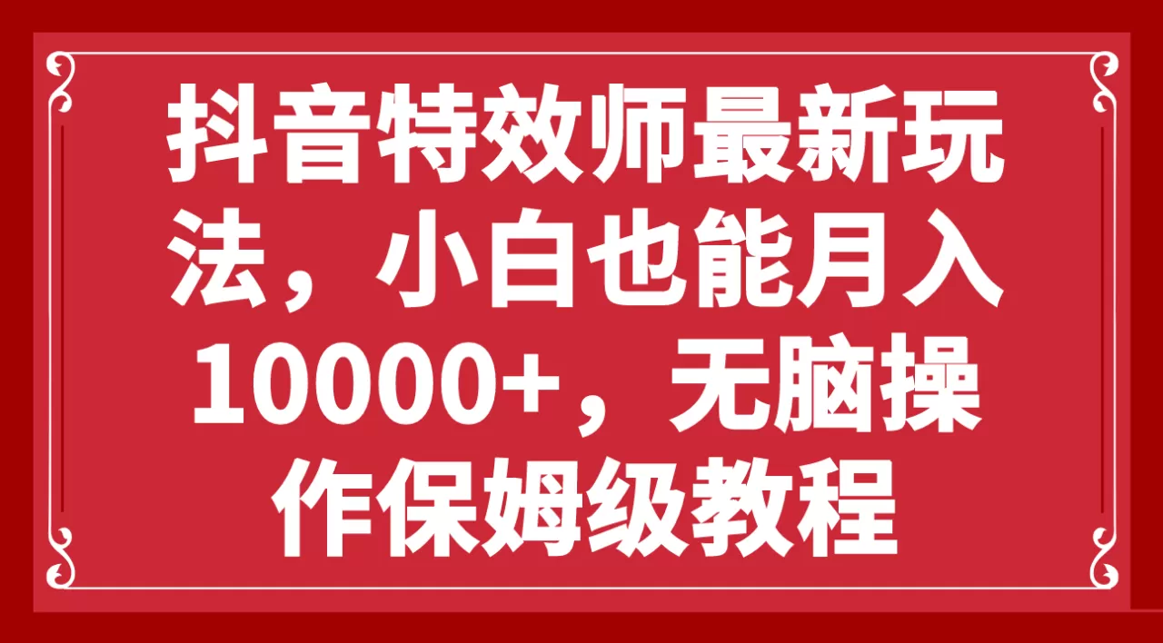 抖音特效师最新玩法，小白也能月入10000+，无脑操作保姆级教程-木子项目网