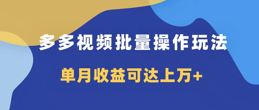 多多视频带货项目批量操作玩法，仅复制搬运即可，单月收益可达上万+-木子项目网