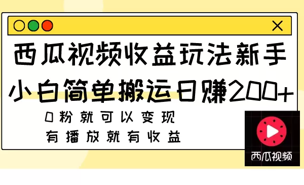 西瓜视频收益玩法，新手小白简单搬运日赚200+0粉就可以变现 有播放就有收益-木子项目网