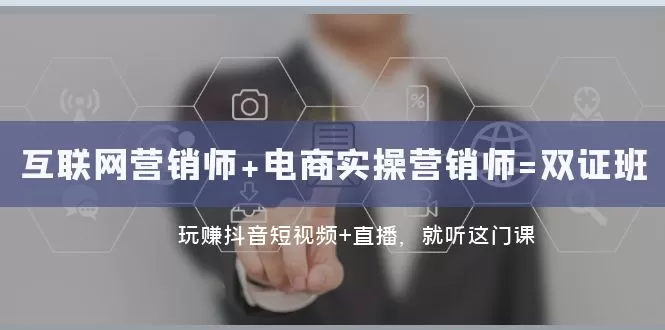互联网·营销师+电商实操营销师=双 证 班：玩赚抖音短视频+直播 就听这门课-木子项目网