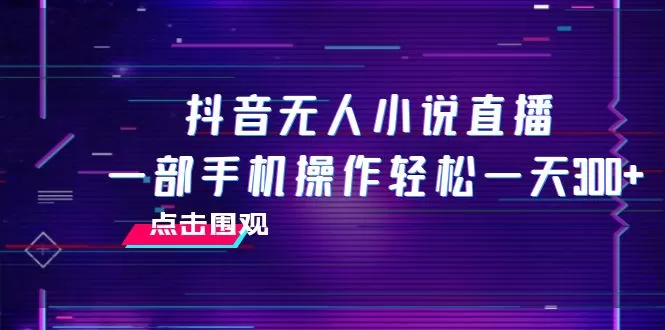 抖音无人小说直播 一部手机操作轻松一天300+-木子项目网