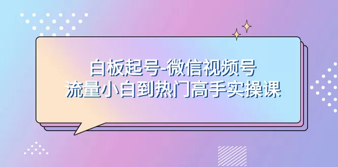 白板起号-微信视频号流量小白到热门高手实操课-木子项目网