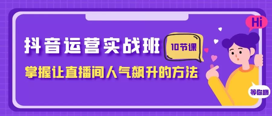 抖音运营实战班，掌握让直播间人气飙升的方法-木子项目网