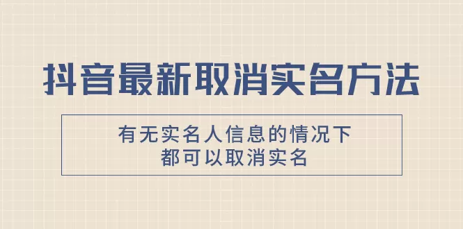 抖音最新取消实名方法，有无实名人信息的情况下都可以取消实名-木子项目网