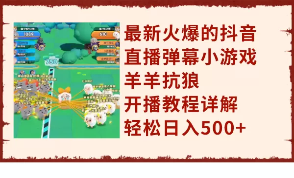 最新火爆的抖音直播弹幕小游戏羊羊抗狼，开播教程详解，轻松日入500+-木子项目网