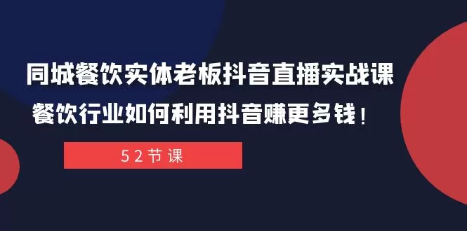 同城餐饮实体老板抖音直播实战课：餐饮行业如何利用抖音赚更多钱-木子项目网