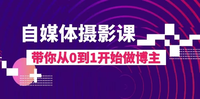 自媒体摄影课，带你从0到1开始做博主-木子项目网