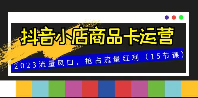 抖音小店商品卡运营，2023流量风口，抢占流量红利-木子项目网