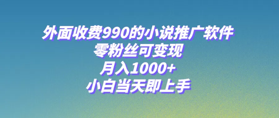 小说推广软件，零粉丝可变现，月入1000+，小白当天即上手-木子项目网