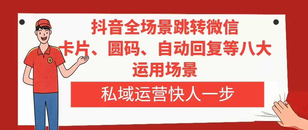 抖音全场景跳转微信，卡片/圆码/自动回复等八大运用场景，私域运营快人一步-木子项目网