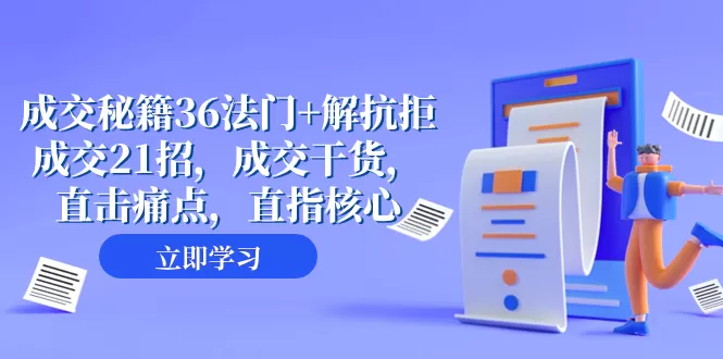 成交 秘籍36法门+解抗拒成交21招，成交干货，直击痛点，直指核心-木子项目网