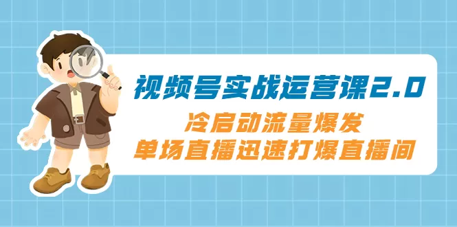 视频号实战运营课2.0，冷启动流量爆发，单场直播迅速打爆直播间-木子项目网