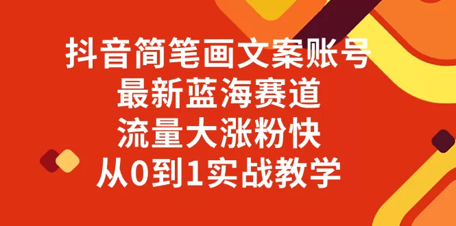 抖音简笔画文案账号，最新蓝海赛道，流量大涨粉快，从0到1实战教学-木子项目网