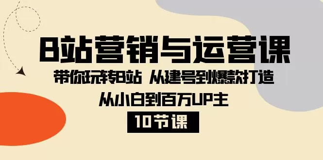 B站营销与运营课：带你玩转B站 从建号到爆款打造 从小白到百万UP主-木子项目网