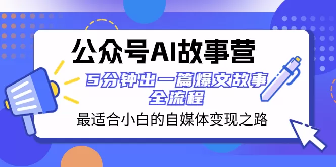 公众号AI 故事营 最适合小白的自媒体变现之路 5分钟出一篇爆文故事 全流程-木子项目网