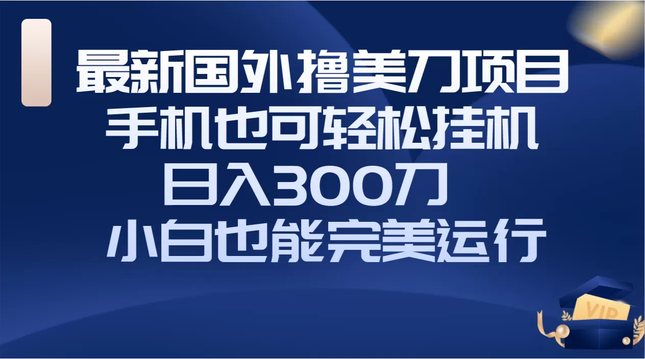 国外撸美刀项目，手机也可操作，轻松挂机操作，日入300刀 小白也能完美运行-木子项目网