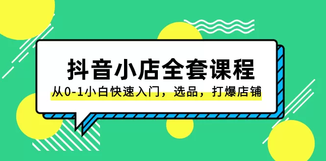 抖音小店-全套课程，从0-1小白快速入门，选品，打爆店铺-木子项目网