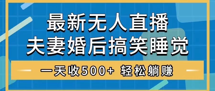 无人直播最新玩法，婚后夫妻睡觉整蛊，礼物收不停，睡后收入500+-木子项目网