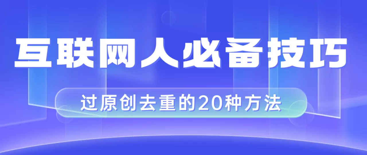 互联网人的必备技巧，剪映视频剪辑的20种去重方法，小白也能通过二创过原创-木子项目网