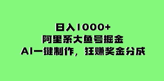 日入1000+的阿里系大鱼号掘金，AI一键制作，狂赚奖金分成-木子项目网