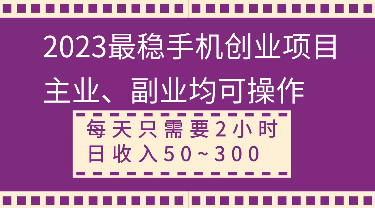 2023最稳手机创业项目，主业、副业均可操作，每天只需2小时，日收入50~300+-木子项目网