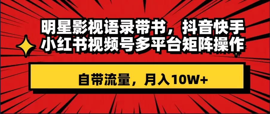 明星影视语录带书 抖音快手小红书视频号多平台矩阵操作，自带流量 月入10W+-木子项目网