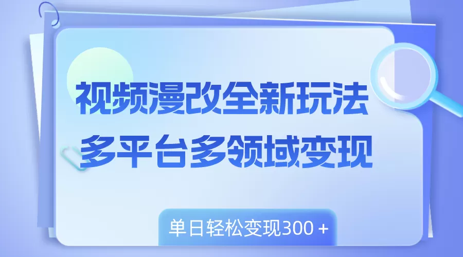 视频漫改全新玩法，多平台多领域变现，小白轻松上手，单日变现300＋-木子项目网