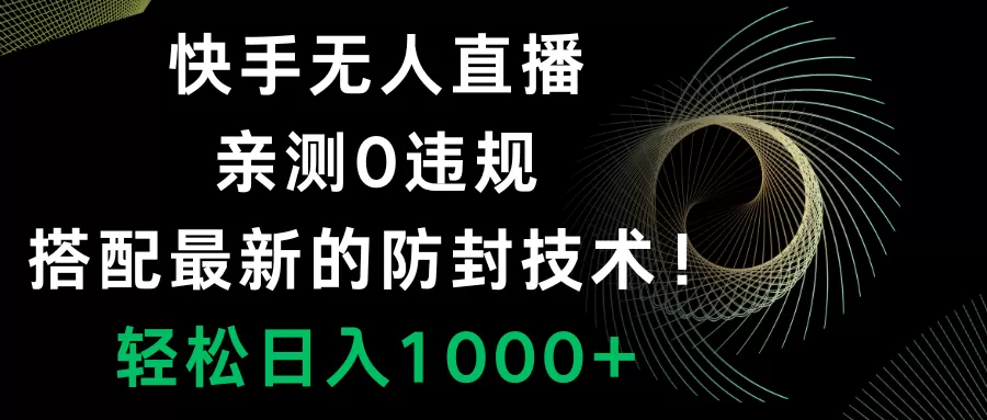 快手无人直播，0违规，搭配最新的防封技术！轻松日入1000+-木子项目网