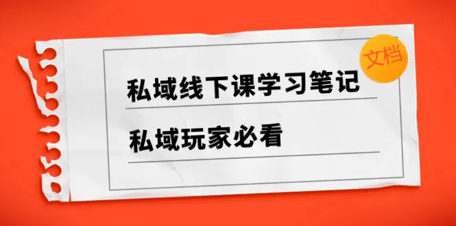 私域线下课学习笔记，​私域玩家必看【文档】-木子项目网