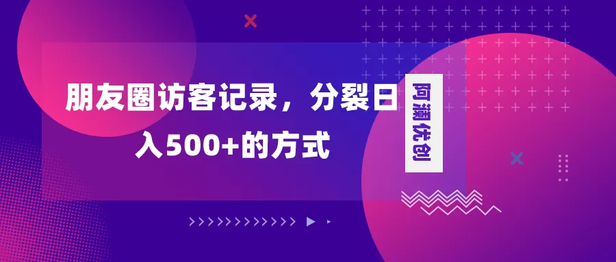 朋友圈访客记录，分裂日入500+，变现加分裂-木子项目网