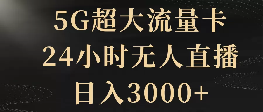 5G超大流量卡，24小时无人直播，日入3000+-木子项目网