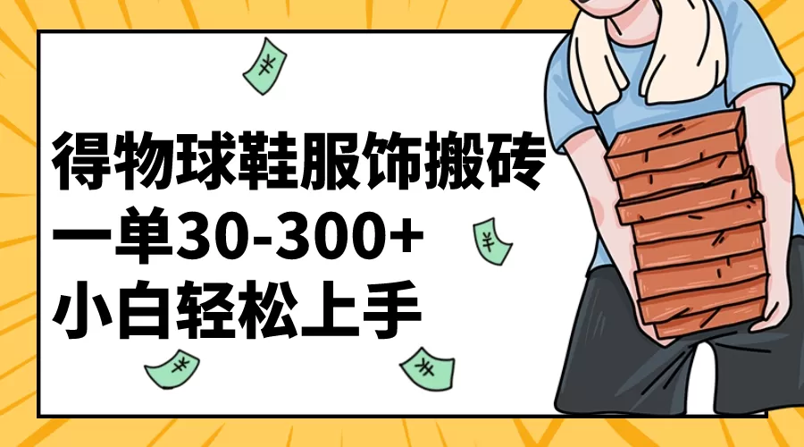 得物球鞋服饰搬砖一单30-300+ 小白轻松上手-木子项目网