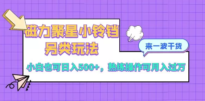 磁力聚星小铃铛另类玩法，小白也可日入500+，熟练操作可月入过万-木子项目网