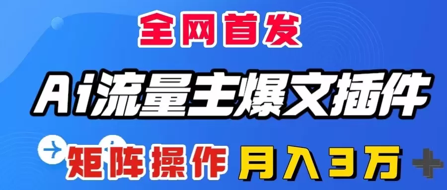 AI流量主爆文插件，只需一款插件全自动输出爆文，矩阵操作，月入3W＋-木子项目网