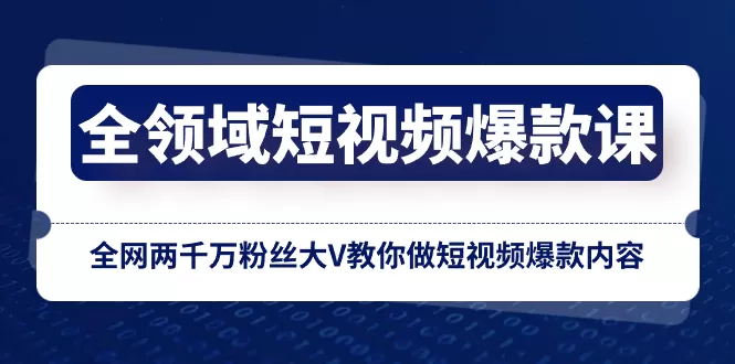 全领域 短视频爆款课，全网两千万粉丝大V教你做短视频爆款内容-木子项目网