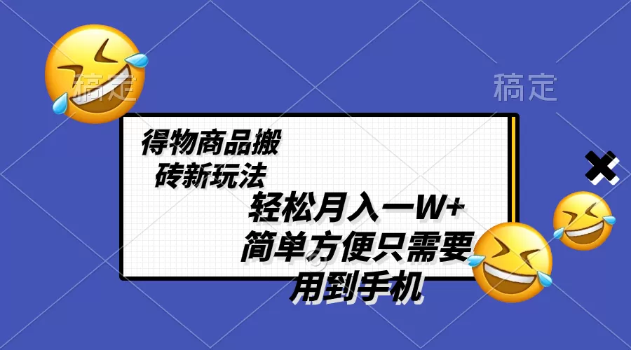 轻松月入一W+，得物商品搬砖新玩法，简单方便 一部手机即可 不需要剪辑制作-木子项目网