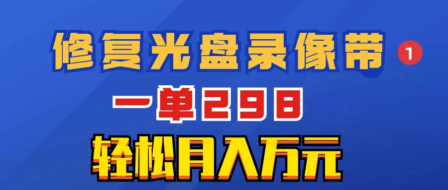 超冷门项目：修复光盘录像带，一单298，轻松月入万元-木子项目网