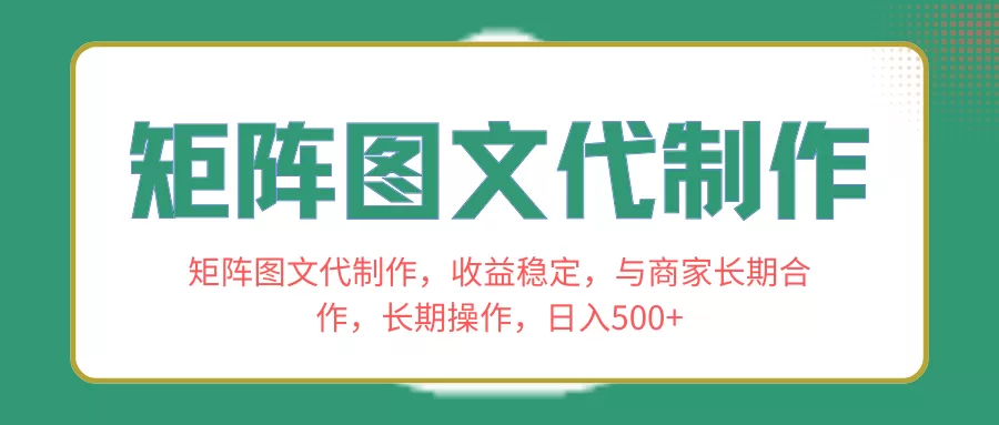 矩阵图文代制作，收益稳定，与商家长期合作，长期操作，日入500+-木子项目网