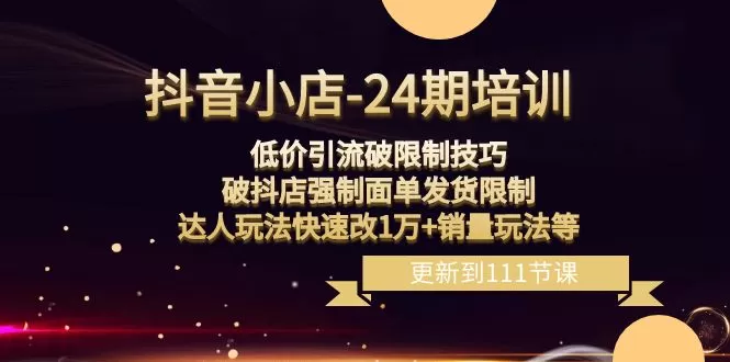 抖音小店-24期：低价引流破限制技巧，破抖店强制面单发货限制-木子项目网