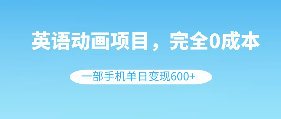 英语动画项目，0成本，一部手机单日变现600+-木子项目网