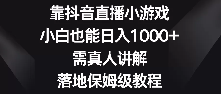 靠抖音直播小游戏，小白也能日入1000+，需真人讲解，落地保姆级教程-木子项目网