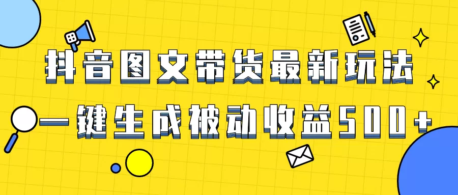 爆火抖音图文带货项目，最新玩法一键生成，单日轻松被动收益500+-木子项目网