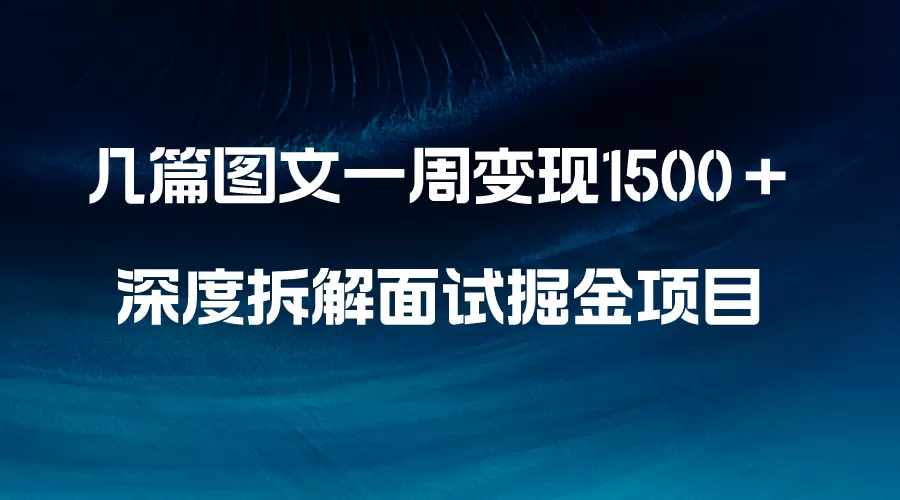 几篇图文一周变现1500＋，深度拆解面试掘金项目，小白轻松上手-木子项目网