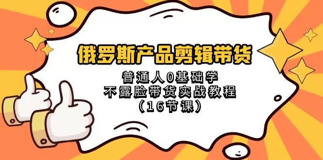 俄罗斯 产品剪辑带货，普通人0基础学不露脸带货实战教程-木子项目网