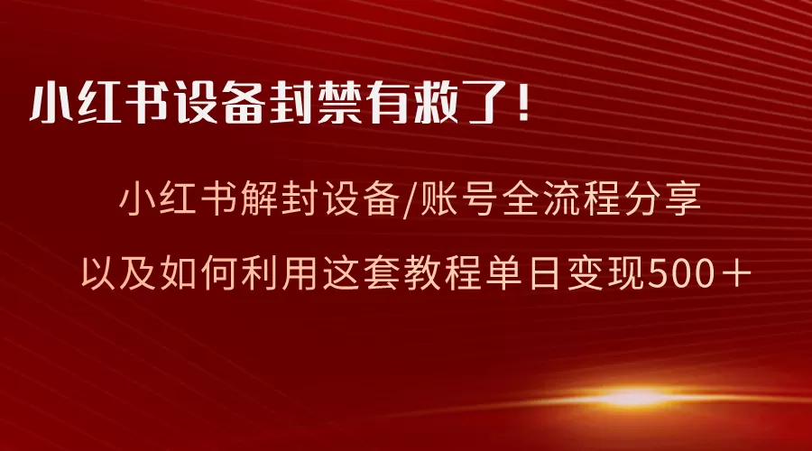 小红书设备及账号解封全流程分享，亲测有效，以及如何利用教程变现-木子项目网