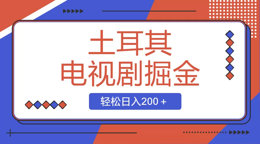 土耳其电视剧掘金项目，操作简单，轻松日入200＋-木子项目网