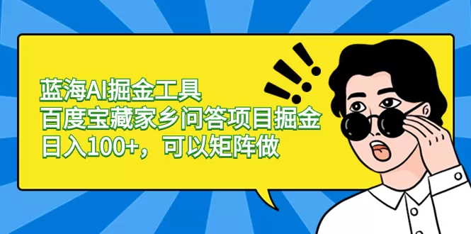 蓝海AI掘金工具百度宝藏家乡问答项目掘金，日入100+，可以矩阵做-木子项目网