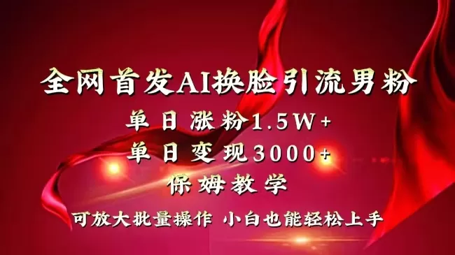 全网独创首发AI换脸引流男粉单日涨粉1.5W+变现3000+小白也能上手快速拿结果-木子项目网